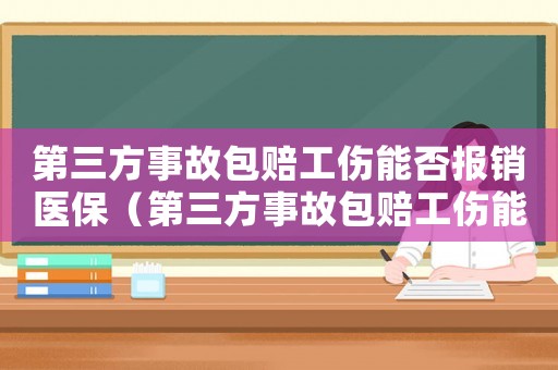 第三方事故包賠工傷能否報(bào)銷醫(yī)保（第三方事故包賠工傷能否報(bào)銷）