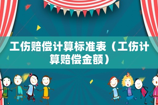 工傷賠償計算標準表（工傷計算賠償金額）
