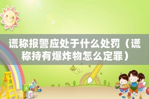 謊稱報警應處于什么處罰（謊稱持有爆炸物怎么定罪）