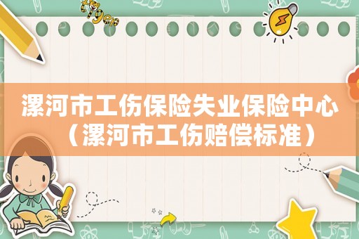 漯河市工傷保險失業保險中心（漯河市工傷賠償標準）