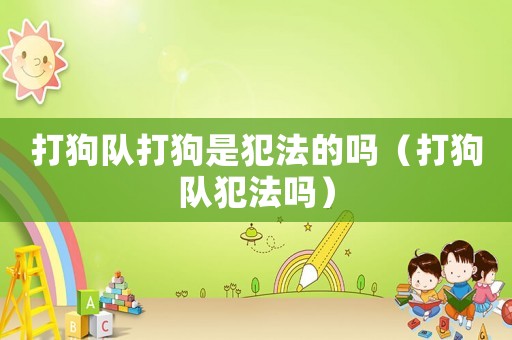 打狗隊打狗是犯法的嗎（打狗隊犯法嗎）