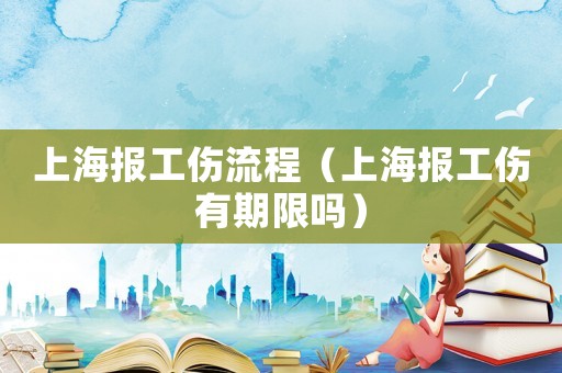 上海報工傷流程（上海報工傷有期限嗎）