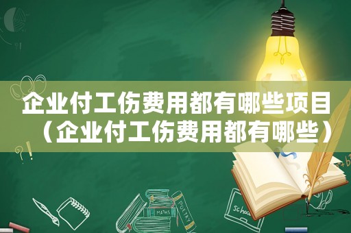 企業(yè)付工傷費(fèi)用都有哪些項(xiàng)目（企業(yè)付工傷費(fèi)用都有哪些）