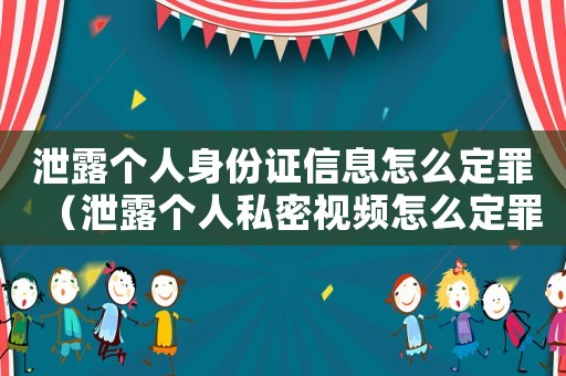 泄露個人身份證信息怎么定罪（泄露個人私密視頻怎么定罪）