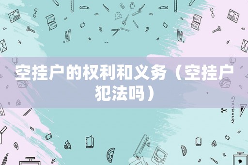 空掛戶的權利和義務（空掛戶犯法嗎）