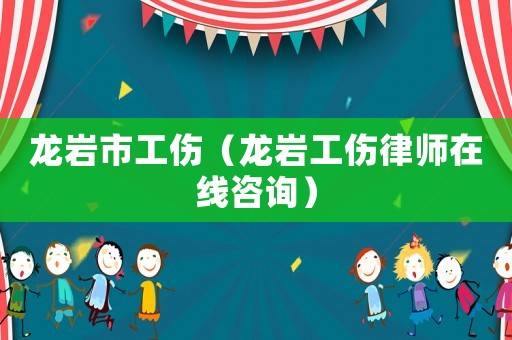 龍巖市工傷（龍巖工傷律師在線咨詢）