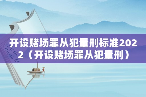 開設賭場罪從犯量刑標準2022（開設賭場罪從犯量刑）