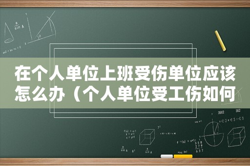 在個人單位上班受傷單位應該怎么辦（個人單位受工傷如何解決）