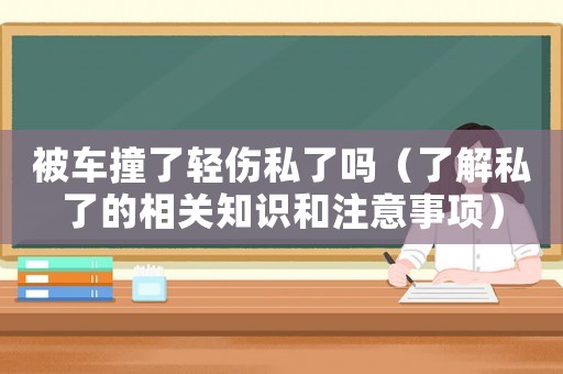 被車撞了輕傷私了嗎（了解私了的相關(guān)知識和注意事項(xiàng)）
