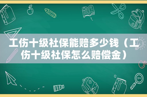 工傷十級社保能賠多少錢（工傷十級社保怎么賠償金）