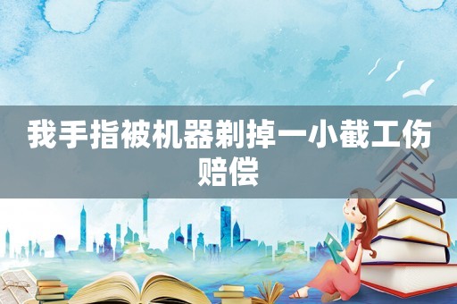 我手指被機器剃掉一小截工傷賠償