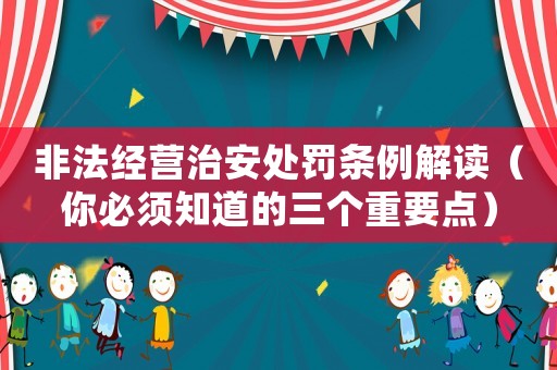 非法經(jīng)營治安處罰條例解讀（你必須知道的三個(gè)重要點(diǎn)）