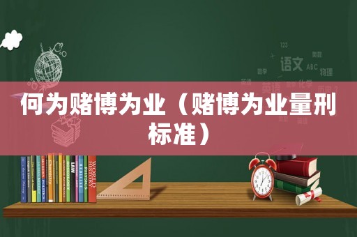 何為賭博為業（賭博為業量刑標準）