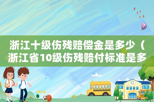 浙江十級傷殘賠償金是多少（浙江省10級傷殘賠付標準是多少）