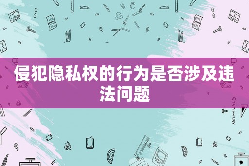 侵犯隱私權的行為是否涉及違法問題