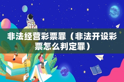 非法經營彩票罪（非法開設彩票怎么判定罪）