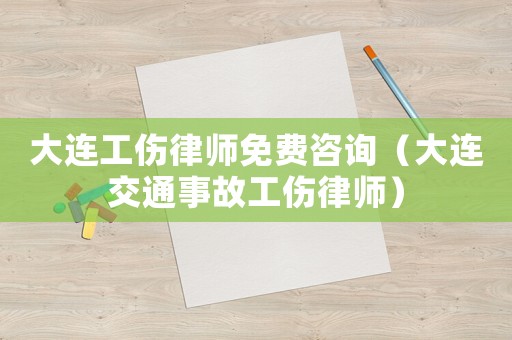 大連工傷律師免費咨詢（大連交通事故工傷律師）