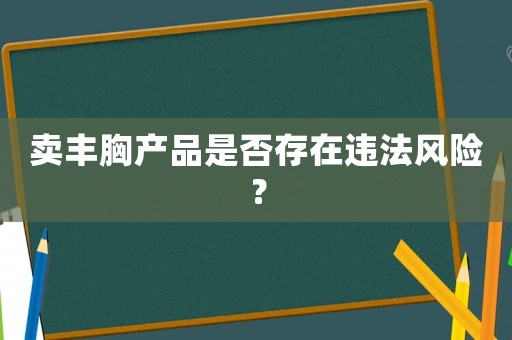 賣豐胸產品是否存在違法風險？