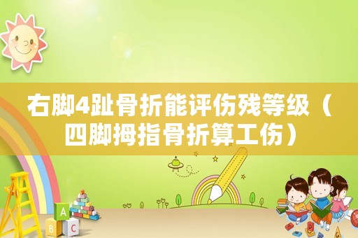 右腳4趾骨折能評傷殘等級（四腳拇指骨折算工傷）