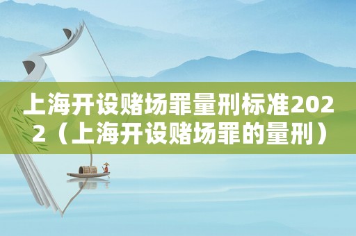 上海開設賭場罪量刑標準2022（上海開設賭場罪的量刑）