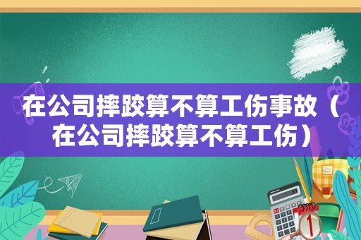 在公司摔跤算不算工傷事故（在公司摔跤算不算工傷）