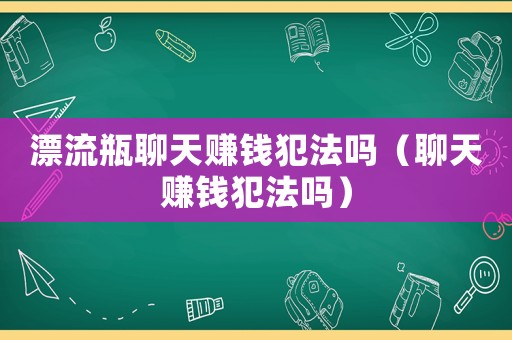 漂流瓶聊天賺錢犯法嗎（聊天賺錢犯法嗎）