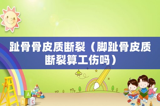 趾骨骨皮質(zhì)斷裂（腳趾骨皮質(zhì)斷裂算工傷嗎）