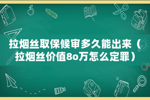 拉煙絲取保候審多久能出來（拉煙絲價值8o萬怎么定罪）