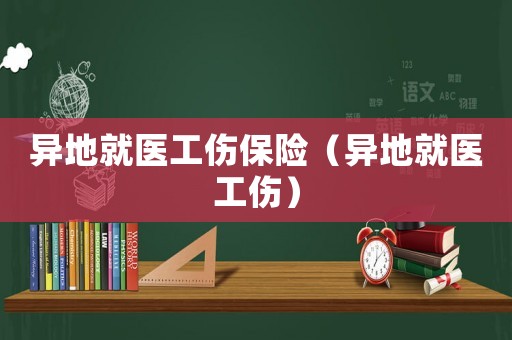 異地就醫工傷保險（異地就醫工傷）