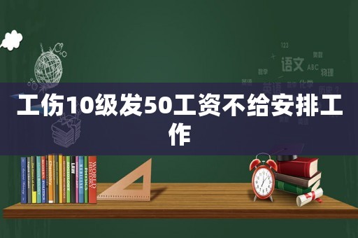 工傷10級發50工資不給安排工作
