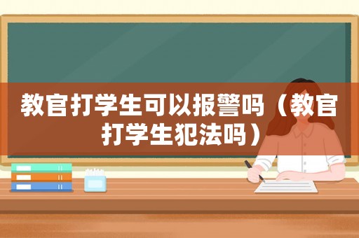 教官打學生可以報警嗎（教官打學生犯法嗎）