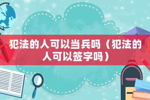 犯法的人可以當兵嗎（犯法的人可以簽字嗎）