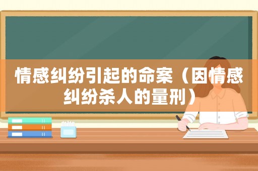情感糾紛引起的命案（因情感糾紛殺人的量刑）