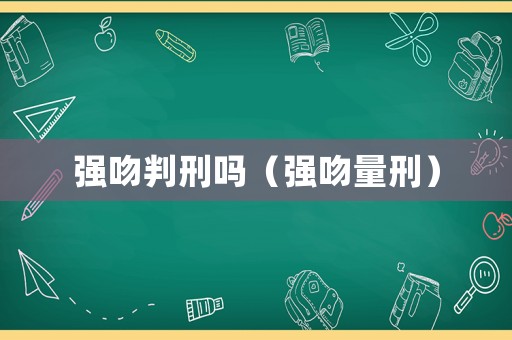 強吻判刑嗎（強吻量刑）