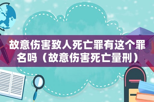 故意傷害致人死亡罪有這個罪名嗎（故意傷害死亡量刑）
