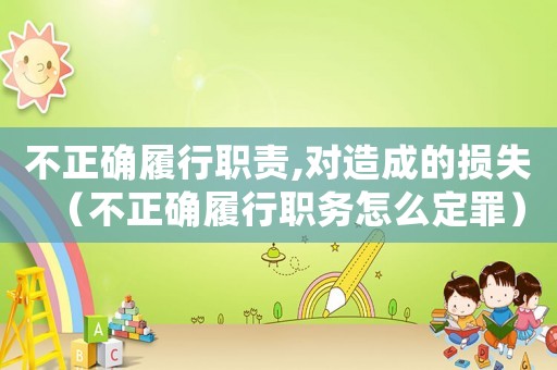 不正確履行職責,對造成的損失（不正確履行職務怎么定罪）