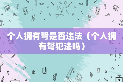 個人擁有弩是否違法（個人擁有弩犯法嗎）