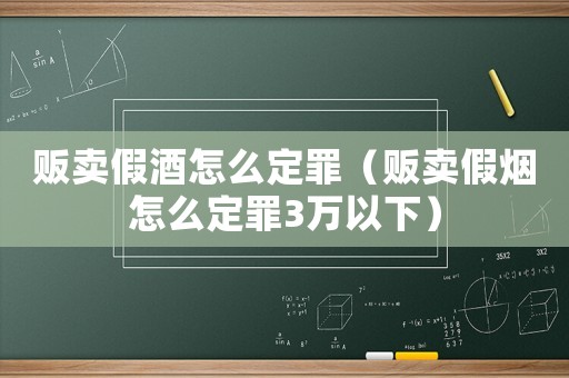 販賣(mài)假酒怎么定罪（販賣(mài)假煙怎么定罪3萬(wàn)以下）