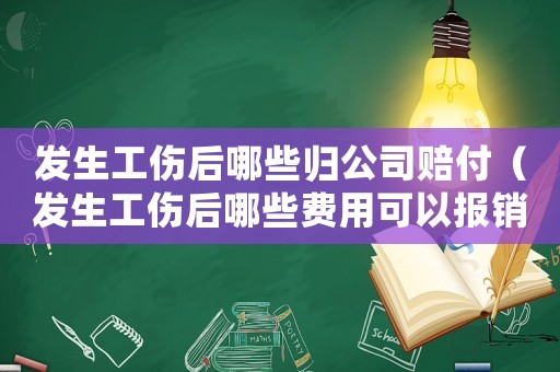 發(fā)生工傷后哪些歸公司賠付（發(fā)生工傷后哪些費(fèi)用可以報(bào)銷(xiāo)）