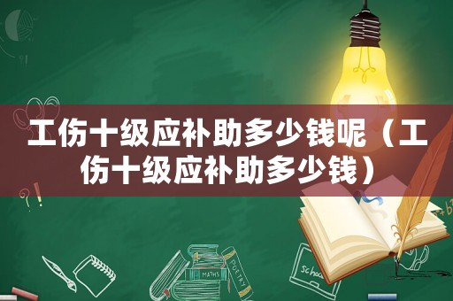 工傷十級(jí)應(yīng)補(bǔ)助多少錢(qián)呢（工傷十級(jí)應(yīng)補(bǔ)助多少錢(qián)）