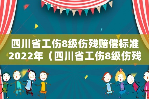 四川省工傷8級傷殘賠償標準2022年（四川省工傷8級傷殘）