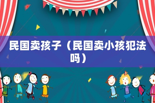 民國賣孩子（民國賣小孩犯法嗎）