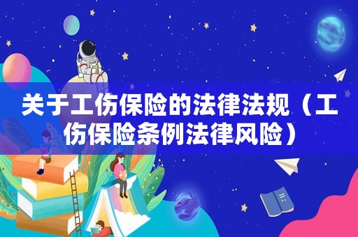 關(guān)于工傷保險(xiǎn)的法律法規(guī)（工傷保險(xiǎn)條例法律風(fēng)險(xiǎn)）