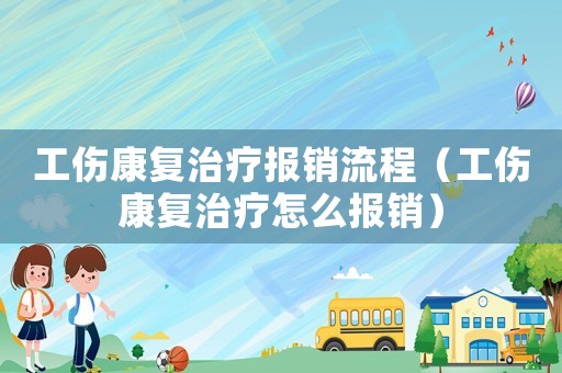 工傷康復治療報銷流程（工傷康復治療怎么報銷）