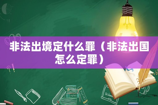 非法出境定什么罪（非法出國怎么定罪）