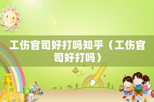 工傷官司好打嗎知乎（工傷官司好打嗎）