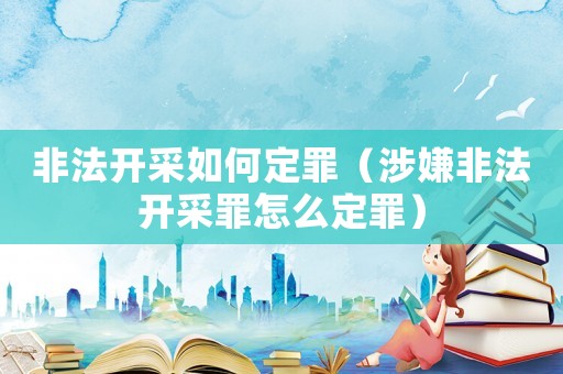 非法開采如何定罪（涉嫌非法開采罪怎么定罪）