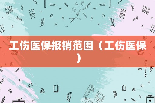 工傷醫(yī)保報(bào)銷范圍（工傷醫(yī)保）
