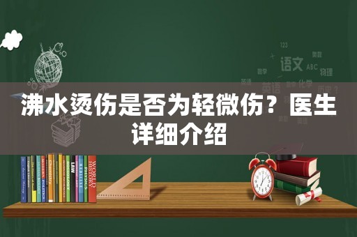 沸水燙傷是否為輕微傷？醫(yī)生詳細(xì)介紹