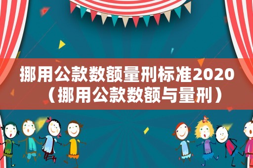 挪用公款數額量刑標準2020（挪用公款數額與量刑）